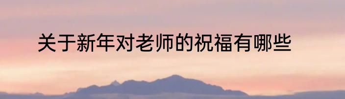关于新年对老师的祝福有哪些