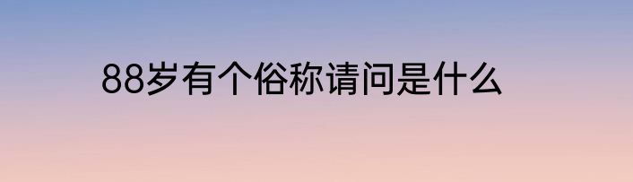 88岁有个俗称请问是什么