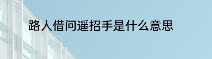 路人借问遥招手是什么意思