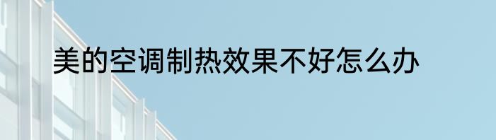 美的空调制热效果不好怎么办