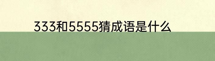 333和5555猜成语是什么