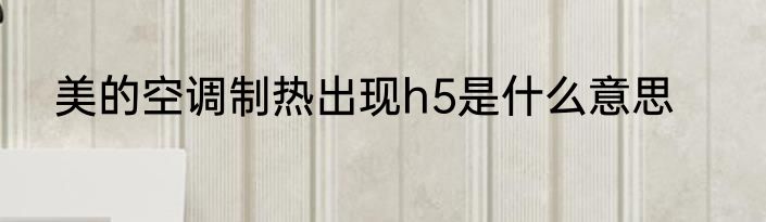美的空调制热出现h5是什么意思