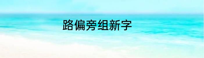路偏旁组新字