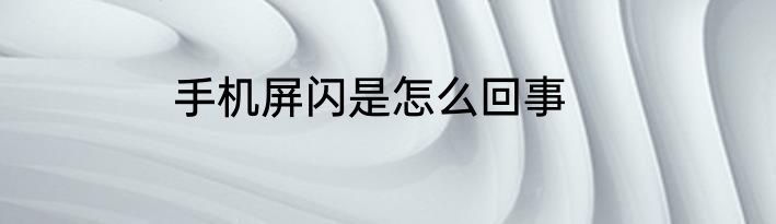 手机屏闪是怎么回事