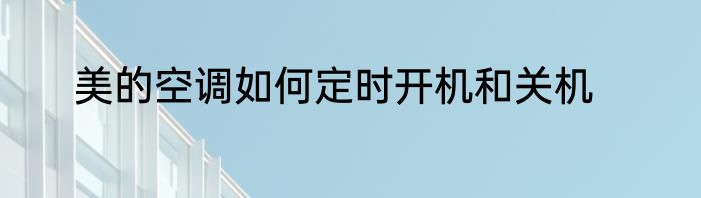 美的空调如何定时开机和关机