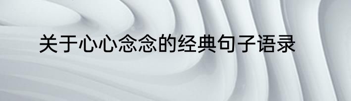 关于心心念念的经典句子语录