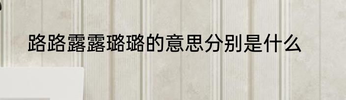 路路露露璐璐的意思分别是什么