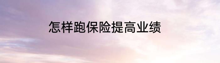 怎样跑保险提高业绩