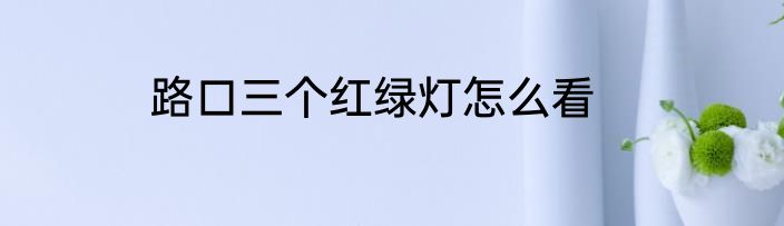 路口三个红绿灯怎么看