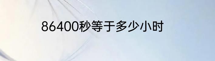 86400秒等于多少小时