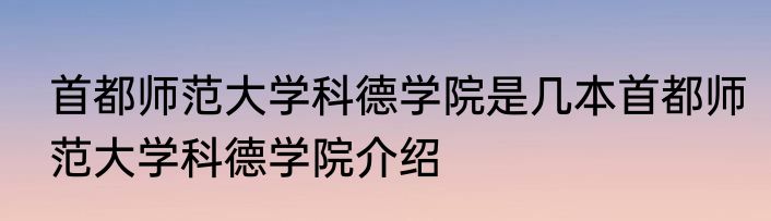 首都师范大学科德学院是几本首都师范大学科德学院介绍