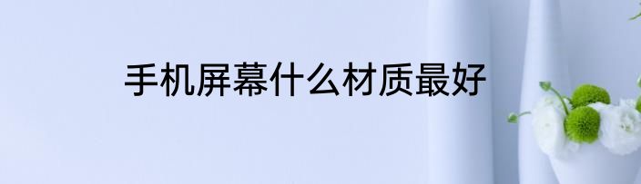 手机屏幕什么材质最好