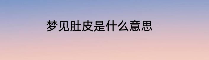 梦见肚皮是什么意思