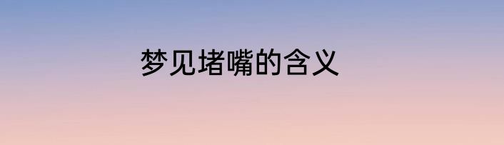 梦见堵嘴的含义