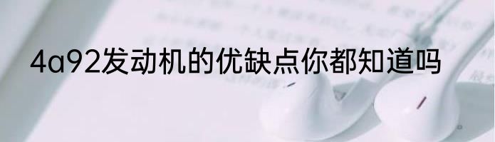 4a92发动机的优缺点你都知道吗