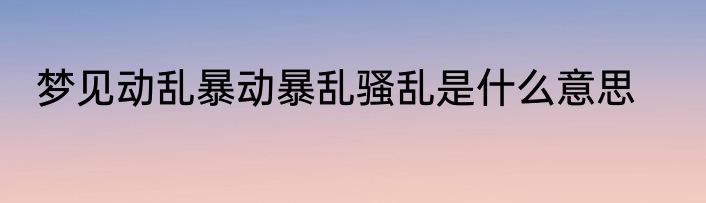 梦见动乱暴动暴乱骚乱是什么意思