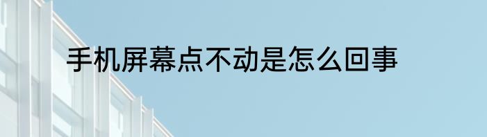 手机屏幕点不动是怎么回事