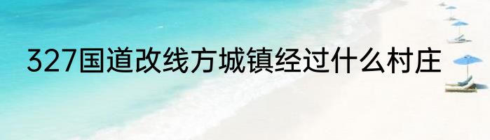327国道改线方城镇经过什么村庄