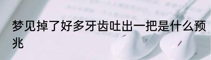 梦见掉了好多牙齿吐出一把是什么预兆