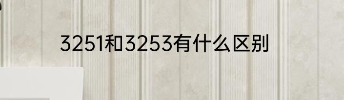 3251和3253有什么区别