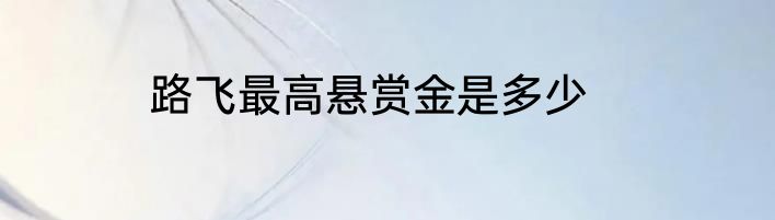 路飞最高悬赏金是多少