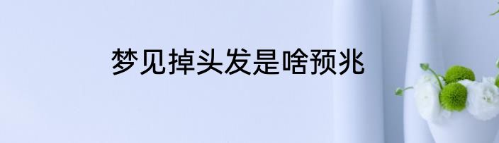 梦见掉头发是啥预兆