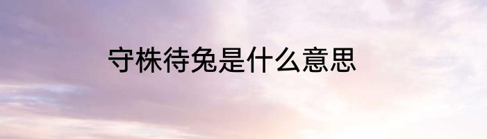 守株待兔是什么意思