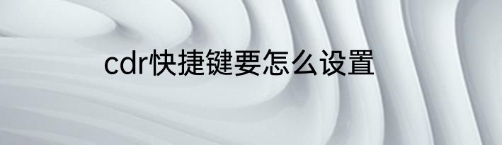 cdr快捷键要怎么设置