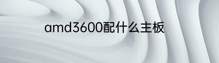 amd3600配什么主板