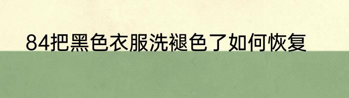 84把黑色衣服洗褪色了如何恢复