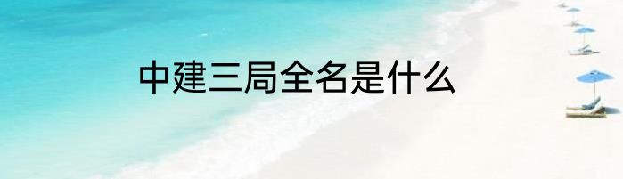 中建三局全名是什么
