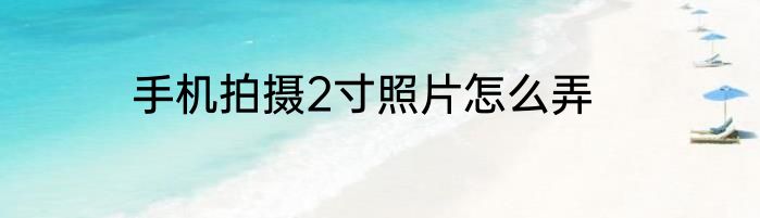 手机拍摄2寸照片怎么弄