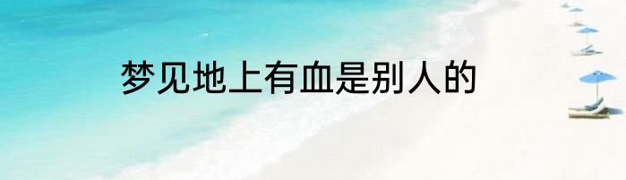 梦见地上有血是别人的