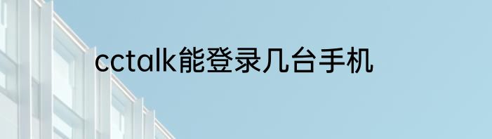 cctalk能登录几台手机