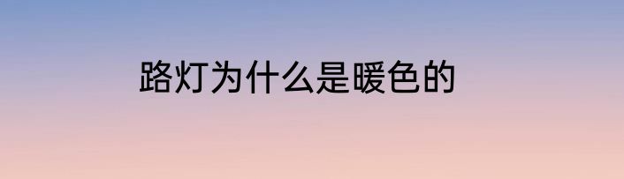 路灯为什么是暖色的