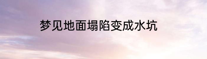 梦见地面塌陷变成水坑