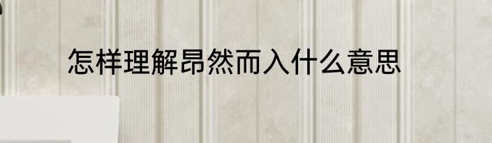 怎样理解昂然而入什么意思