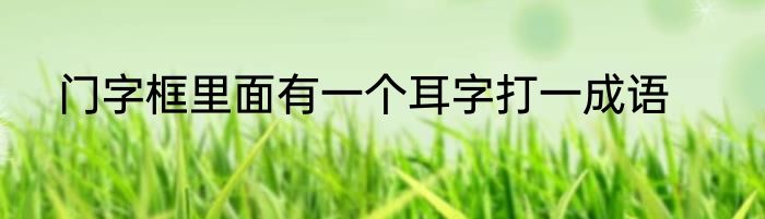 门字框里面有一个耳字打一成语