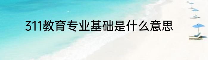 311教育专业基础是什么意思