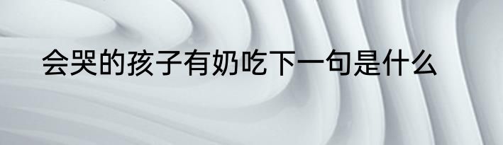 会哭的孩子有奶吃下一句是什么