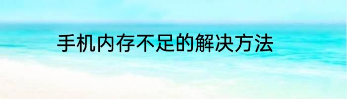 手机内存不足的解决方法