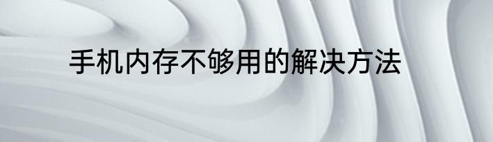 手机内存不够用的解决方法