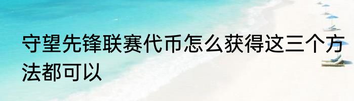 守望先锋联赛代币怎么获得这三个方法都可以