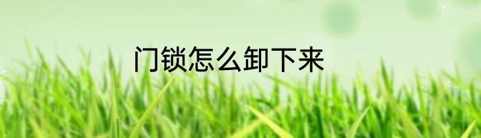 门锁怎么卸下来