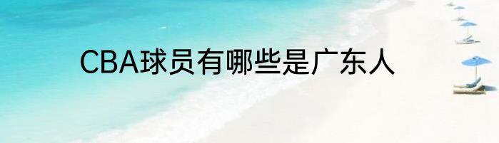 CBA球员有哪些是广东人