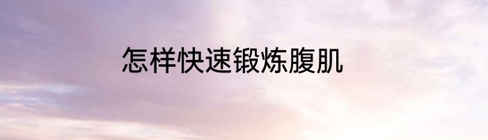 怎样快速锻炼腹肌