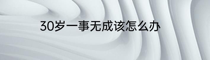 30岁一事无成该怎么办
