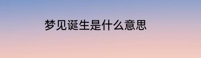 梦见诞生是什么意思