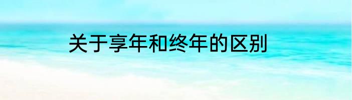 关于享年和终年的区别