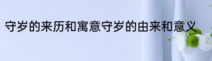 守岁的来历和寓意守岁的由来和意义